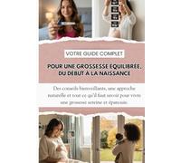 Votre Guide Complet Pour une Grossesse Équilibrée, du Début à la Naissance: Alimentation, Exercices, Changements Émotionnels et Récupération Après ... Guide Essentiel de la Future et Jeune Maman.