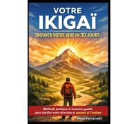 Votre Ikigaï - Trouver votre voie en 30 jours: Méthode pratique et exercices guidés pour clarifier votre direction et passer à l’action