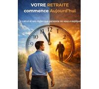 VOTRE RETRAITE commence Aujourd'hui: Le calcul et ses règles que personne ne vous a expliqué