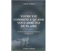 Votre Vie Commence Quand Vous Arrêtez de Plaire: Comment Vous Affirmer, Vous Libérer du Regard des Autres et Construire une Vie qui Vous Ressemble