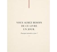 Vous Aurez Besoin De Ce Livre Un Jour: Pourquoi attendre ce jour ?