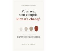 Vous avez tout compris. Rien n'a changé: La méthode corporelle pour sortir de la dépendance affective.