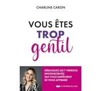 Vous êtes trop gentil: Débloquez les 7 verrous (inconscients) qui vous empêchent de vous affirmer