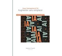 Vous, l'entreprise et l'IA. Augmenter sans remplacer: Manifeste et méthode pour une transformation réussie