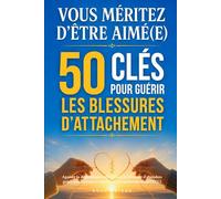 Vous méritez d’être aimé(e) ! 50 clés pour guérir les blessures d’attachement: Apaiser la dépendance affective et la blessure d’abandon grâce aux thérapies cognitivo-comportementales (TCC)