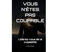 VOUS N’ÊTES PAS COUPABLE: Libérez-vous de la culpabilité