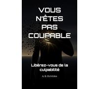 VOUS N’ÊTES PAS COUPABLE: Libérez-vous de la culpabilité