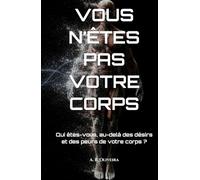 VOUS N’ÊTES PAS VOTRE CORPS: Qui êtes-vous, au-delà des désirs et des peurs de votre corps ?
