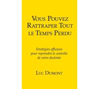 Vous pouvez rattraper tout le temps perdu: Stratégies efficace pour reprendre le contrôle de votre destinée