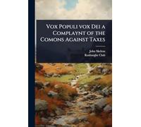 Vox Populi vox Dei a Complaynt of the Comons Against Taxes