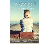 ¡Voy a cumplir 50! ¿Y ahora qué?: Un viaje hacia ti misma
