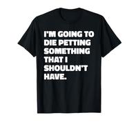 Voy a morir acariciando algo que no debería tener cita Camiseta