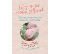 ¡VOY A SER MADRE SOLTERA!: TODO LO QUE HAY QUE SABER SOBRE EL EMBARAZO, PARTO Y POSPARTO CONTADO POR UNA MATRONA