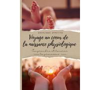 Voyage au coeur de la naissance physiologique: Comprendre et honorer le processus