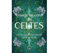 Voyage au coeur des Celtes: Sur les traces d'un monde sacré et vivant