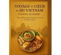 Voyage au cœur du Vietnam à travers sa cuisine: Plats emblématiques, histoires et arômes d’un pays unique