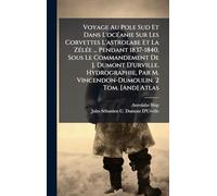 Voyage Au Pole Sud Et Dans L'ocÃ(c)anie Sur Les Corvettes L'astrolabe Et La ZÃ(c)lÃ(c)e ... Pendant 1837-1840, Sous Le Commandement De J. Dumont ... Par M. Vincendon-Dumoulin. 2 Tom. [And] Atlas