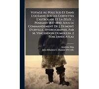 Voyage Au Pole Sud Et Dans L'ocÃ(c)anie Sur Les Corvettes L'astrolabe Et La ZÃ(c)lÃ(c)e ... Pendant 1837-1840, Sous Le Commandement De J. Dumont ... Par M. Vincendon-Dumoulin. 2 Tom. [And] Atlas