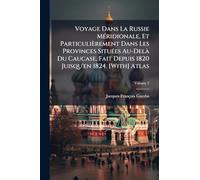 Voyage Dans La Russie MÃ(c)ridionale, Et Particulièrement Dans Les Provinces SituÃ(c)es Au-DelÃ Du Caucase, Fait Depuis 1820 Juisqu'en 1824. [With] Atlas