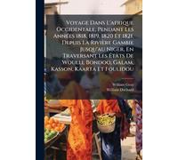 Voyage Dans L'afrique Occidentale, Pendant Les AnnÃ(c)es 1818, 1819, 1820 Et 1821, Depuis La Rivière Gambie Jusqu'au Niger, En Traversant Les États ... Bondoo, Galam, Kasson, Kaarta Et Foulidou