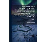 Voyage En Suède, Contenant Des Notions Ã tendues Sur Le Commerce, L'industrie, L'agriculture, Les Mines, Les Sciences, Les Arts Et La LittÃ(c)rature De Ce Royaume ...