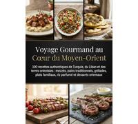 Voyage Gourmand au Cœur du Moyen-Orient: 100 recettes authentiques de Turquie, du Liban et des terres orientales : mezzés, pains traditionnels, ... familiaux, riz parfumés et desserts orientaux