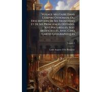 Voyage Militaire Dans L'empire Othoman, Ou, Description De Ses Frontières Et De Ses Principales DÃ(c)fenses, Soit Naturelles, Soit Artificielles, Avec Cinq Cartes GÃ(c)ographiques