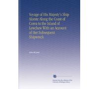 Voyage of His Majesty's Ship Alceste Along the Coast of Corea to the Island of Lewchew With an Account of Her Subsequent Shipwreck