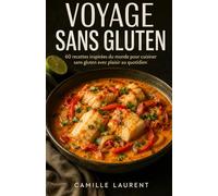 Voyage Sans Gluten: 60 recettes inspirées du monde pour cuisiner sans gluten avec plaisir au quotidien
