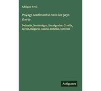 Voyage sentimental dans les pays slaves: Dalmatie, Monténégro, Herzégovine, Croatie, Serbie, Bulgarie, Galicie, Bohême, Slovénie