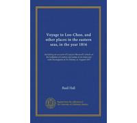 Voyage to Loo-Choo, and other places in the eastern seas, in the year 1816: Including an account of Captain Maxwell's attack on the batteries at ... with Buonaparte at St. Helena, in August 1817