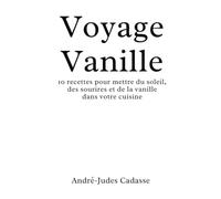 Voyage Vanille: 10 recettes pour mettre du soleil, des sourires et de la vanille dans votre cuisine