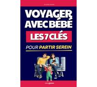 Voyager avec Bébé: Les 7 Clés pour Partir Serein | Guide Voyage avec Bébé ou Enfant | Livre Vacances avec Bébé | Organisation, Sommeil, Transport : Tout pour Réussir vos Voyages sans Stress