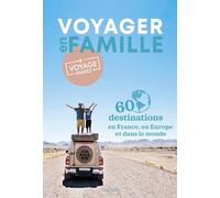 Voyager en famille: 60 destinations en France, en Europe et dans le monde