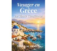 Voyager en Grèce en Toute Confiance: Un guide clair pour découvrir Athènes, les îles grecques, les sites historiques, les villages côtiers et les traditions culturelles