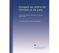 Voyages au centre de l'Annam et du Laos: Et dans les régions sauvages de l'est de l'Indo-Chine