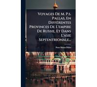 Voyages De M. P.s. Pallas, En DiffÃ(c)rentes Provinces De L'empire De Russie, Et Dans L'asie Septentrionale...