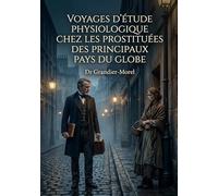 Voyages d'étude physiologique chez les prostituées des principaux pays du globe: Une étude physiologique détaillée sur la prostitution à travers le ... un aperçu des réalités sociales et médicales.