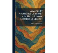 Voyages Et Aventures De Lebret a La Haye: Lisieux, Lourdes Et Verdun