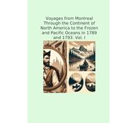 Voyages from Montreal Through the Continent of North America to the Frozen and Pacific Oceans in 1789 and 1793. Vol. I (Classic Books)