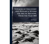 Voyages of Discovery and Research Within the Arctic Regions, From the Year 1818