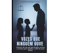 Vozes que Ninguém Ouve: Crônica de um Pai que Brigou Contra a Justica para Mudar a Vida de Seus Filhos