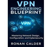 VPN Engineering Blueprint: Mastering Network Design, Configuration, and Cybersecurity (The Developer's Guide series)