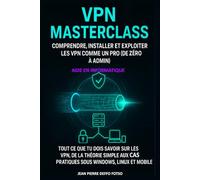 VPN Masterclass - Comprendre, Installer et Exploiter les VPN comme un Pro (de Zéro à Admin): Tout ce que tu dois savoir sur les VPN, de la théorie simple aux cas pratiques sous Windows, Linux et mobi
