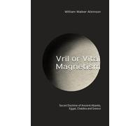 Vril or Vital Magnetism: Secret Doctrine of Ancient Atlantis, Egypt, Chaldea and Greece