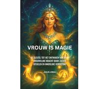 VROUW IS MAGIE: De sleutel tot het ontwaken van jouw vrouwelijke kracht door zachte rituelen en innerlijke verdieping