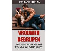 Vrouwen begrijpen: Hoe je begrijpt wat vrouwen van een man willen; Hoe je een vrouw verliefd op je kunt laten worden; Hoe je een emotionele band met een meisje kunt opbouwen