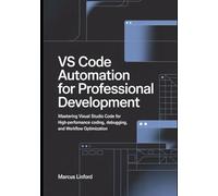 VS Code Automation for Professional Development: Mastering Visual Studio Code for High-Performance Coding, Debugging, and Workflow Optimization (The Modern Developer Workflow Series)
