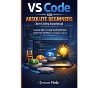 VS Code for Absolute Beginners (Zero Coding Experience): A Visual, Step-by-Step Guide to Writing Your First Code Without Feeling Overwhelmed: 1 (VS Code Made Simple Series)