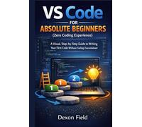 VS Code for Absolute Beginners (Zero Coding Experience): A Visual, Step-by-Step Guide to Writing Your First Code Without Feeling Overwhelmed (VS Code Made Simple Series)